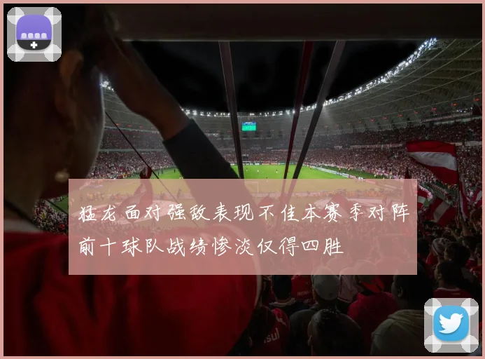 猛龙面对强敌表现不佳本赛季对阵前十球队战绩惨淡仅得四胜