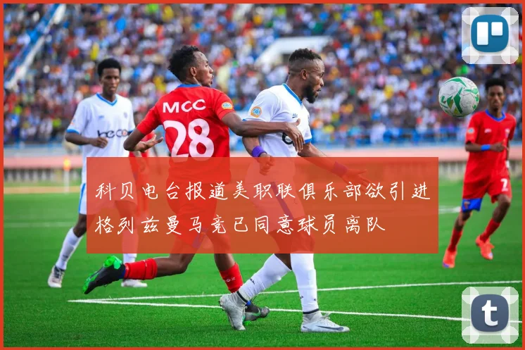 科贝电台报道美职联俱乐部欲引进格列兹曼马竞已同意球员离队