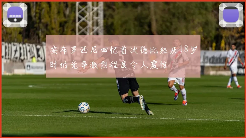 安布罗西尼回忆首次德比经历18岁时的竞争激烈程度令人震惊