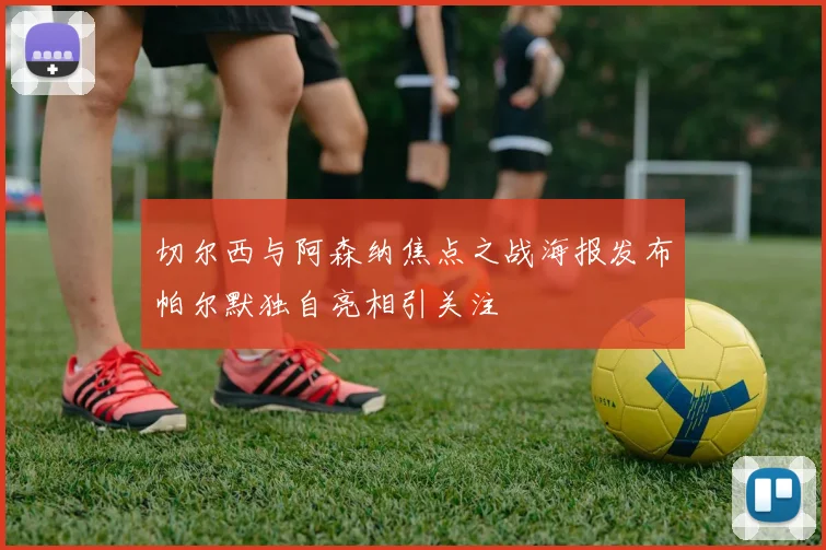 切尔西与阿森纳焦点之战海报发布帕尔默独自亮相引关注