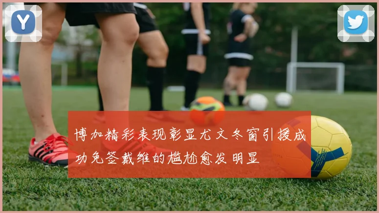 博加精彩表现彰显尤文冬窗引援成功免签戴维的尴尬愈发明显