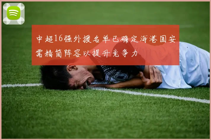 中超16强外援名单已确定海港国安需精简阵容以提升竞争力