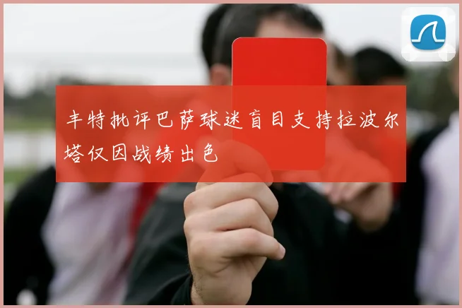 丰特批评巴萨球迷盲目支持拉波尔塔仅因战绩出色