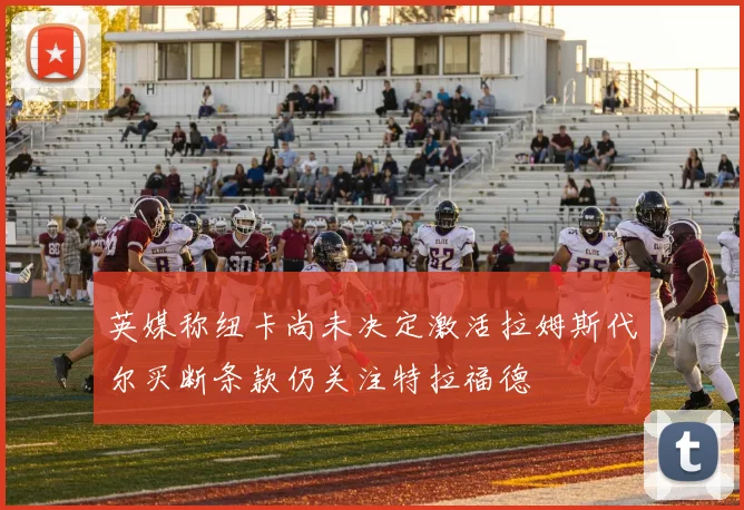 英媒称纽卡尚未决定激活拉姆斯代尔买断条款仍关注特拉福德
