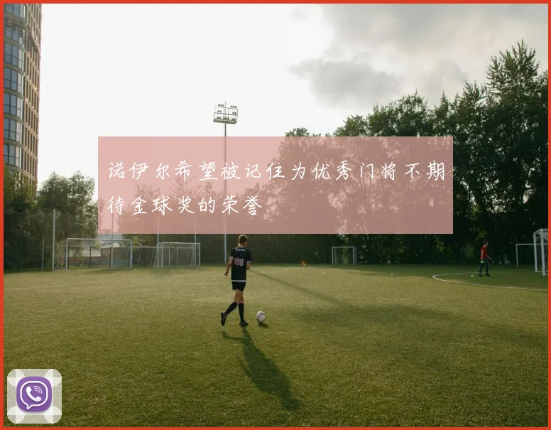 诺伊尔希望被记住为优秀门将不期待金球奖的荣誉