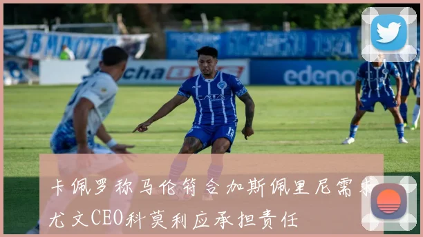卡佩罗称马伦符合加斯佩里尼需求尤文CEO科莫利应承担责任