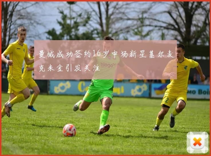 曼城成功签约16岁中场新星基尔麦克米金引发关注
