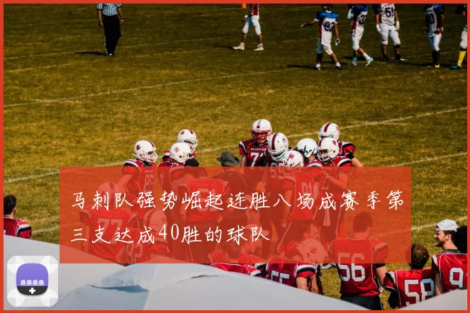 马刺队强势崛起连胜八场成赛季第三支达成40胜的球队