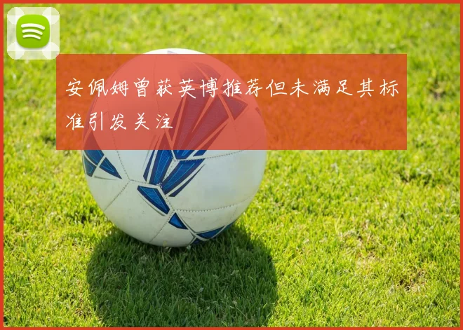 安佩姆曾获英博推荐但未满足其标准引发关注