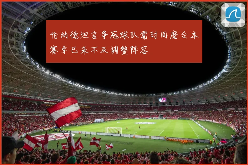 伦纳德坦言争冠球队需时间磨合本赛季已来不及调整阵容