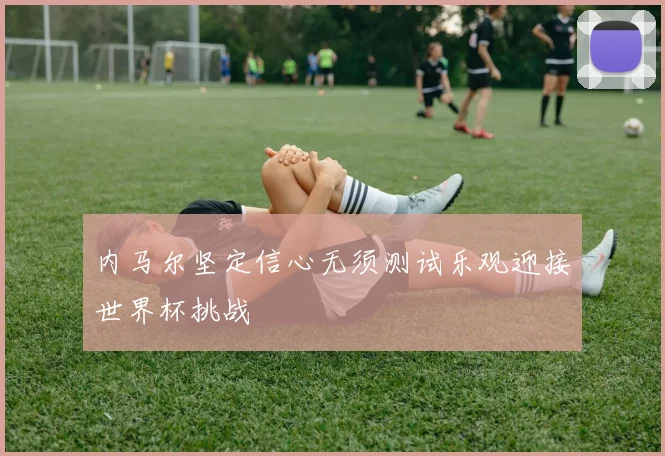 内马尔坚定信心无须测试乐观迎接世界杯挑战